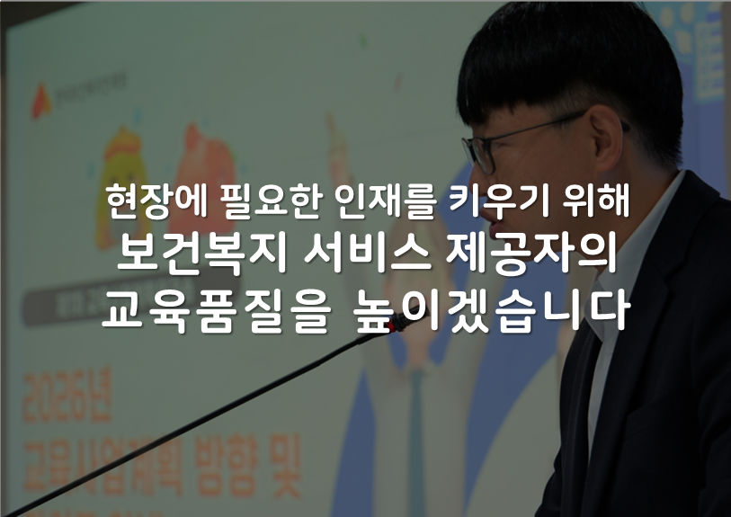 현장에 필요한 인재를 키우기 위해 보건복지 서비스 제공자의 교육품질을 높이겠습니다.