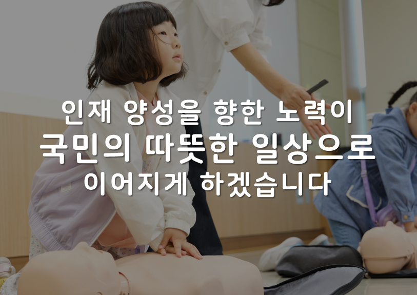 인재 양성을 향한 노력이 국민의 따듯한 일상으로 이어지게 하겠습니다.